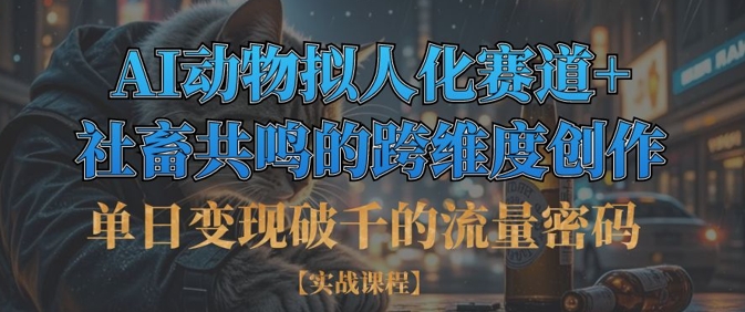 单日变现破千的流量密码，AI动物拟人化赛道+社畜共鸣的跨维度创作-轻创终点站
