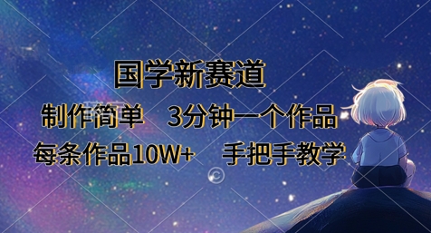 国学新赛道,制作简单,3分钟一个作品,每条作品10W+,手把手教学-轻创终点站