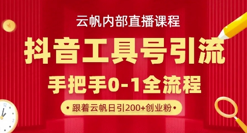 【云帆内部直播课】抖音工具号引流玩法,单号单日引300+精准创业粉-轻创终点站