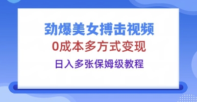 劲爆美女搏击视频，0成本多方式变现，日入多张保姆级教程-轻创终点站